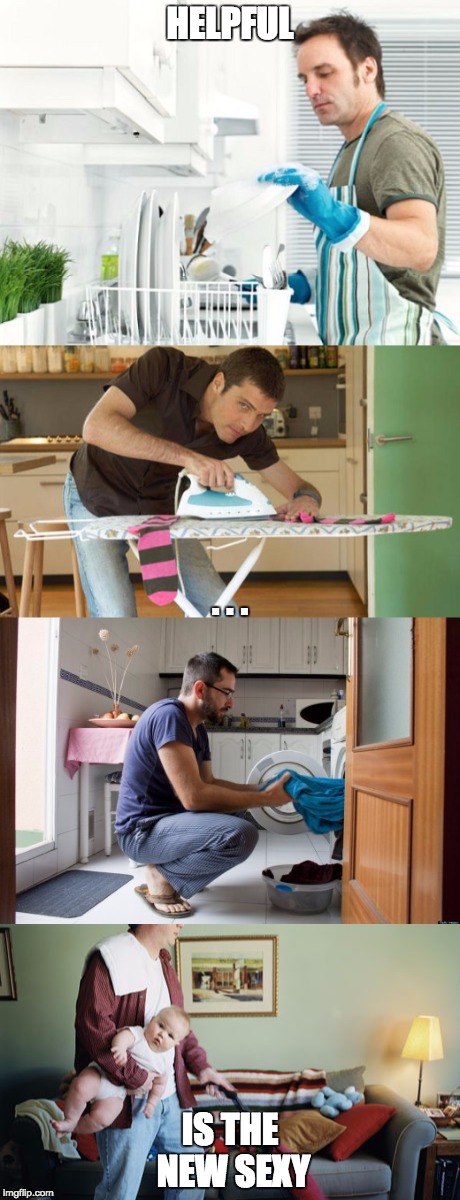 Man Chores | HELPFUL; . . . IS THE NEW SEXY | image tagged in funny memes,men,chores,memes | made w/ Imgflip meme maker