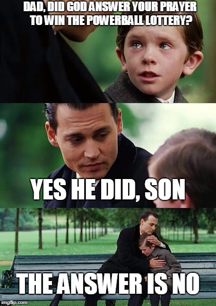 Finding Neverland Meme | DAD, DID GOD ANSWER YOUR PRAYER TO WIN THE POWERBALL LOTTERY? YES HE DID, SON; THE ANSWER IS NO | image tagged in memes,finding neverland | made w/ Imgflip meme maker