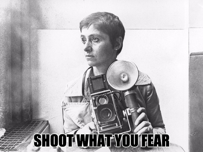 SHOOT WHAT YOU FEAR | image tagged in diane arbus,film,photographer | made w/ Imgflip meme maker