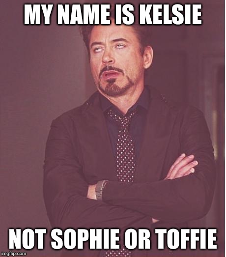 Face You Make Robert Downey Jr | MY NAME IS KELSIE; NOT SOPHIE OR TOFFIE | image tagged in memes,face you make robert downey jr | made w/ Imgflip meme maker