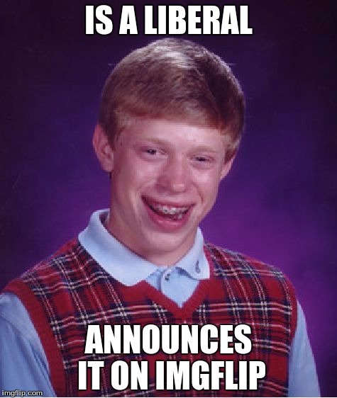 Bad Luck Brian | IS A LIBERAL; ANNOUNCES IT ON IMGFLIP | image tagged in memes,bad luck brian | made w/ Imgflip meme maker