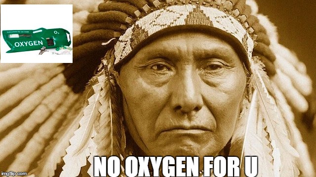 NO OXYGEN FOR U | image tagged in native american | made w/ Imgflip meme maker
