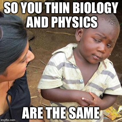 Third World Skeptical Kid Meme | SO YOU THIN BIOLOGY AND PHYSICS ARE THE SAME | image tagged in memes,third world skeptical kid | made w/ Imgflip meme maker