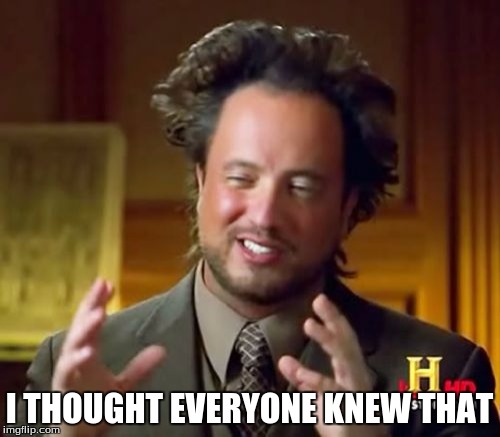 Ancient Aliens Meme | I THOUGHT EVERYONE KNEW THAT | image tagged in memes,ancient aliens | made w/ Imgflip meme maker