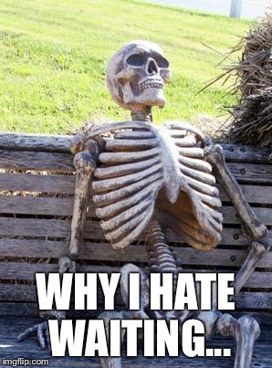 Waiting Skeleton | WHY I HATE WAITING... | image tagged in memes,waiting skeleton | made w/ Imgflip meme maker