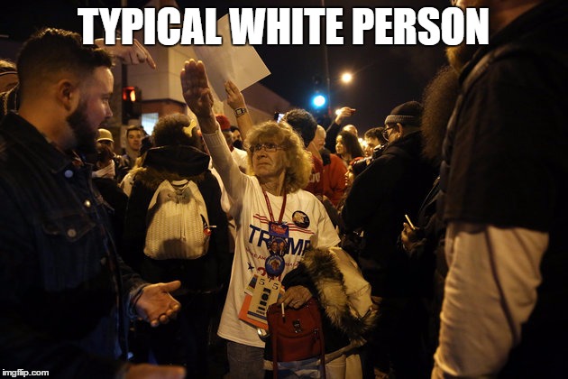 Typical white person | TYPICAL WHITE PERSON | image tagged in donald trump,white people,nazi,racist | made w/ Imgflip meme maker