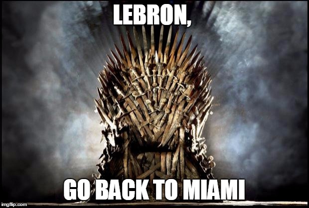 game of thrones | LEBRON, GO BACK TO MIAMI | image tagged in game of thrones | made w/ Imgflip meme maker