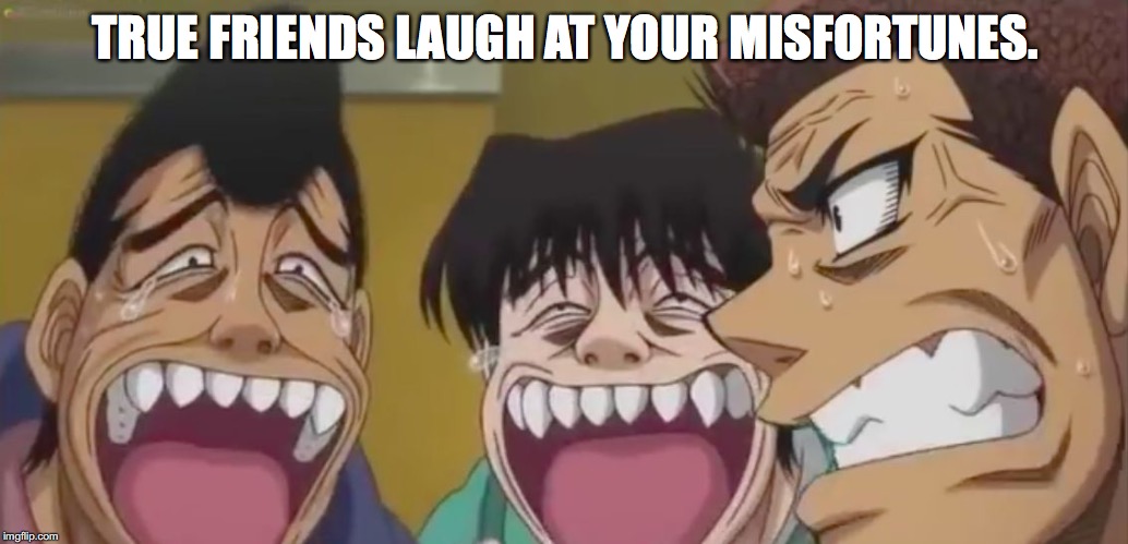 Reality vs Expectation | TRUE FRIENDS LAUGH AT YOUR MISFORTUNES. | image tagged in laughs | made w/ Imgflip meme maker