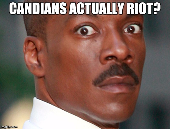 Eddie Murphy Uh Oh | CANDIANS ACTUALLY RIOT? | image tagged in eddie murphy uh oh | made w/ Imgflip meme maker