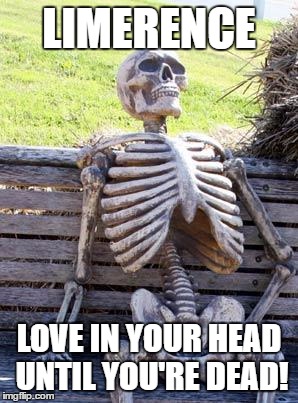 Waiting Skeleton | LIMERENCE; LOVE IN YOUR HEAD UNTIL YOU'RE DEAD! | image tagged in memes,waiting skeleton | made w/ Imgflip meme maker