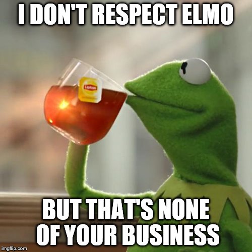 But That's None Of My Business Meme | I DON'T RESPECT ELMO BUT THAT'S NONE OF YOUR BUSINESS | image tagged in memes,but thats none of my business,kermit the frog | made w/ Imgflip meme maker