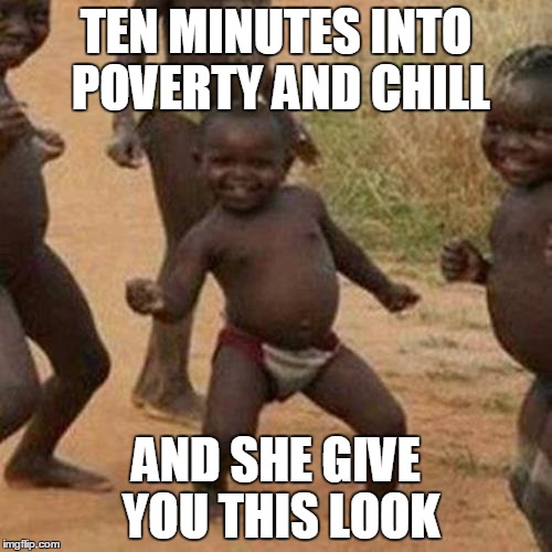 Third World Success Kid Meme | TEN MINUTES INTO POVERTY AND CHILL; AND SHE GIVE YOU THIS LOOK | image tagged in memes,third world success kid | made w/ Imgflip meme maker
