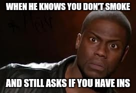 Kevin Hart | WHEN HE KNOWS YOU DON'T SMOKE; AND STILL ASKS IF YOU HAVE INS | image tagged in memes,kevin hart the hell | made w/ Imgflip meme maker