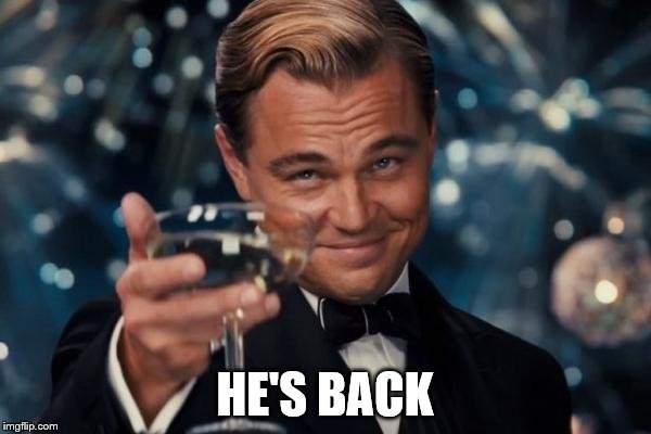 Leonardo Dicaprio Cheers Meme | HE'S BACK | image tagged in memes,leonardo dicaprio cheers | made w/ Imgflip meme maker