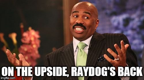 Steve Harvey Meme | ON THE UPSIDE, RAYDOG'S BACK | image tagged in memes,steve harvey | made w/ Imgflip meme maker