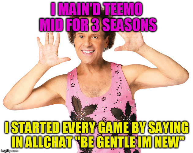 richardsimmonspinkshirt | I MAIN'D TEEMO MID FOR 3 SEASONS I STARTED EVERY GAME BY SAYING IN ALLCHAT "BE GENTLE IM NEW" | image tagged in richardsimmonspinkshirt | made w/ Imgflip meme maker