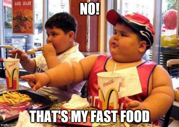 Fat McDonald's Kid | NO! THAT'S MY FAST FOOD | image tagged in fat mcdonald's kid | made w/ Imgflip meme maker