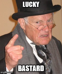 Back In My Day Meme | LUCKY BASTARD | image tagged in memes,back in my day | made w/ Imgflip meme maker