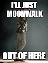 Michael Jackson | I'LL JUST MOONWALK; OUT OF HERE | image tagged in michael jackson | made w/ Imgflip meme maker