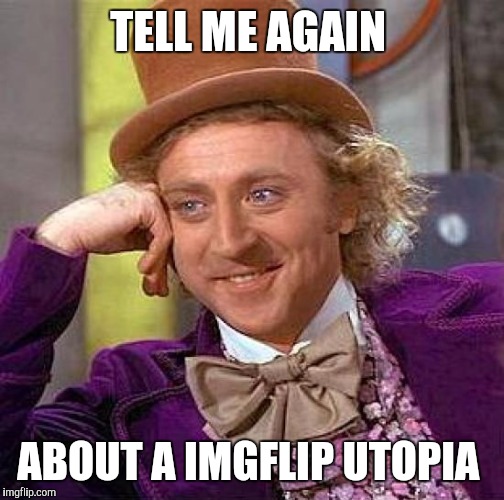 Creepy Condescending Wonka Meme | TELL ME AGAIN ABOUT A IMGFLIP UTOPIA | image tagged in memes,creepy condescending wonka | made w/ Imgflip meme maker