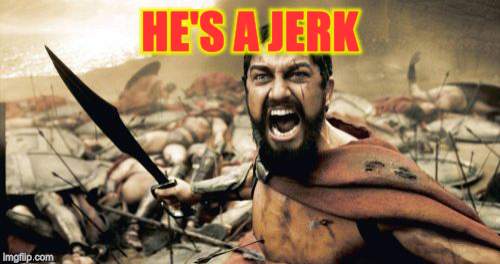 Sparta Leonidas Meme | HE'S A JERK | image tagged in memes,sparta leonidas | made w/ Imgflip meme maker