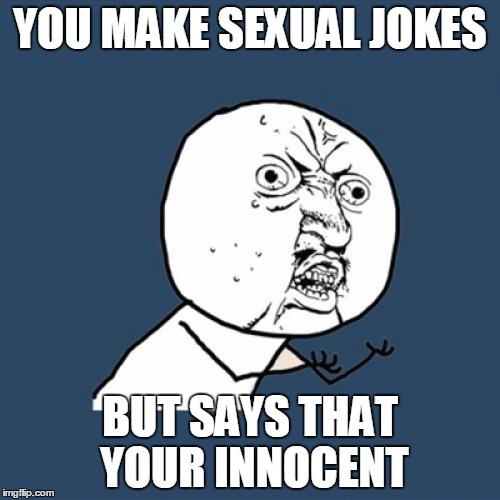 Y U No Meme | YOU MAKE SEXUAL JOKES; BUT SAYS THAT YOUR INNOCENT | image tagged in memes,y u no | made w/ Imgflip meme maker