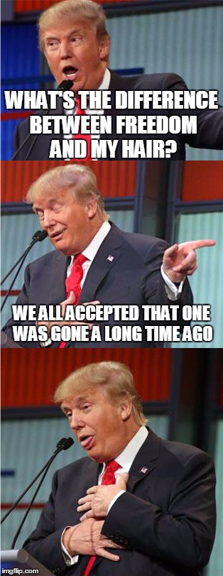 We're all just kidding ourselves | WHAT'S THE DIFFERENCE BETWEEN FREEDOM AND MY HAIR? WE ALL ACCEPTED THAT ONE WAS GONE A LONG TIME AGO | image tagged in bad pun trump | made w/ Imgflip meme maker