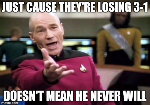 Picard Wtf Meme | JUST CAUSE THEY'RE LOSING 3-1 DOESN'T MEAN HE NEVER WILL | image tagged in memes,picard wtf | made w/ Imgflip meme maker