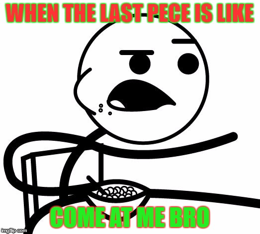 cereal guy | WHEN THE LAST PECE IS LIKE; COME AT ME BRO | image tagged in cereal guy | made w/ Imgflip meme maker