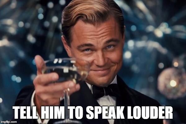 Leonardo Dicaprio Cheers Meme | TELL HIM TO SPEAK LOUDER | image tagged in memes,leonardo dicaprio cheers | made w/ Imgflip meme maker