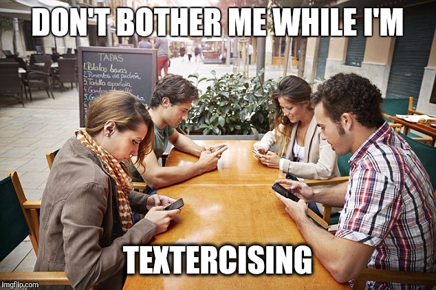 Texting | DON'T BOTHER ME WHILE I'M; TEXTERCISING | image tagged in texting | made w/ Imgflip meme maker