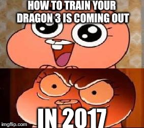 World of Gumball Anais | HOW TO TRAIN YOUR DRAGON 3 IS COMING OUT; IN 2017 | image tagged in world of gumball anais | made w/ Imgflip meme maker