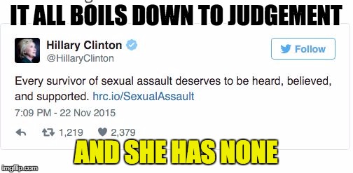 Hillary Clinton Tweet Backfire | IT ALL BOILS DOWN TO JUDGEMENT AND SHE HAS NONE | image tagged in hillary clinton tweet backfire | made w/ Imgflip meme maker