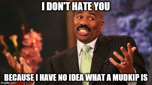 Steve Harvey Meme | I DON'T HATE YOU BECAUSE I HAVE NO IDEA WHAT A MUDKIP IS | image tagged in memes,steve harvey | made w/ Imgflip meme maker