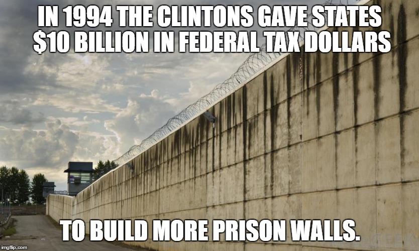 Prison Wall | IN 1994 THE CLINTONS GAVE STATES $10 BILLION IN FEDERAL TAX DOLLARS; TO BUILD MORE PRISON WALLS. | image tagged in prison wall | made w/ Imgflip meme maker