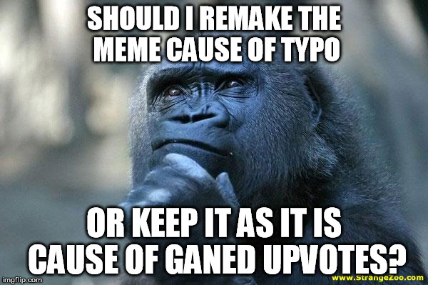 Deep thought typo monkey |  SHOULD I REMAKE THE MEME CAUSE OF TYPO; OR KEEP IT AS IT IS CAUSE OF GANED UPVOTES? | image tagged in deep thoughts | made w/ Imgflip meme maker