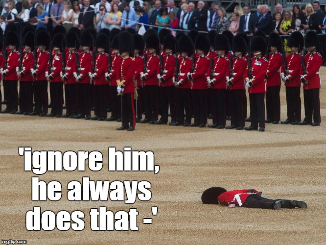 always | 'ignore him, he always does that -' | image tagged in guardsman,queen's90thbirthday,greatbritain,buckinghampalace,funny | made w/ Imgflip meme maker