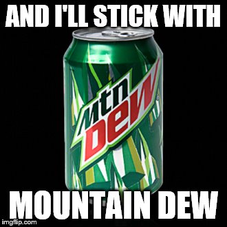 AND I'LL STICK WITH MOUNTAIN DEW | made w/ Imgflip meme maker
