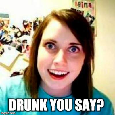 DRUNK YOU SAY? | made w/ Imgflip meme maker