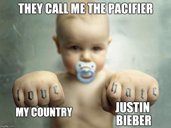 Pacify baby | THEY CALL ME THE PACIFIER; JUSTIN BIEBER; MY COUNTRY | image tagged in memes,funny memes,love,hate | made w/ Imgflip meme maker