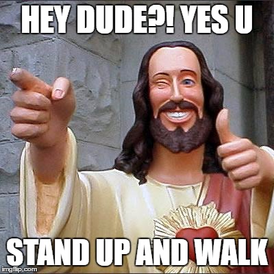 Buddy Christ | HEY DUDE?! YES U; STAND UP AND WALK | image tagged in memes,buddy christ | made w/ Imgflip meme maker
