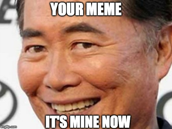 George Takei owns the Internet | YOUR MEME; IT'S MINE NOW | image tagged in george takei,meme,facebook,gay,internet,like | made w/ Imgflip meme maker