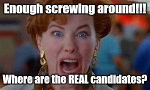 This has gone on long enough! | Enough screwing around!!! Where are the REAL candidates? | image tagged in crazy mom,election 2016,president,trump-hillary | made w/ Imgflip meme maker