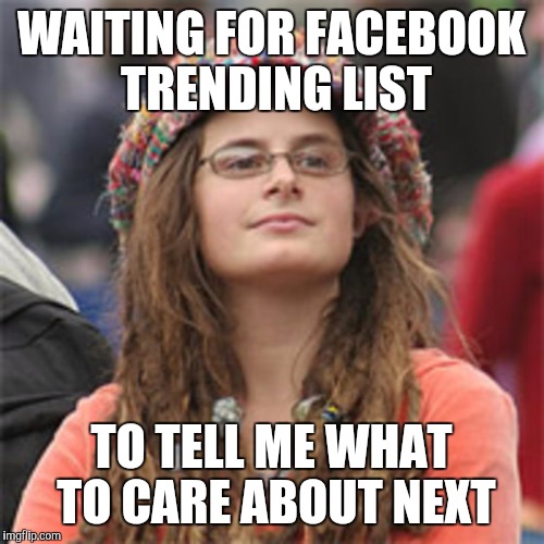 Vegetarian Hypocrite | WAITING FOR FACEBOOK TRENDING LIST; TO TELL ME WHAT TO CARE ABOUT NEXT | image tagged in vegetarian hypocrite | made w/ Imgflip meme maker