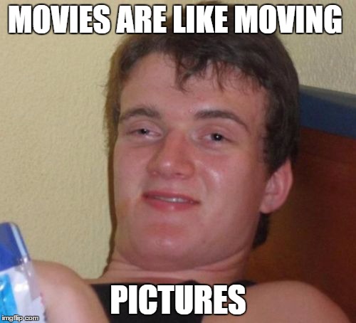 10 Guy | MOVIES ARE LIKE MOVING; PICTURES | image tagged in memes,10 guy | made w/ Imgflip meme maker