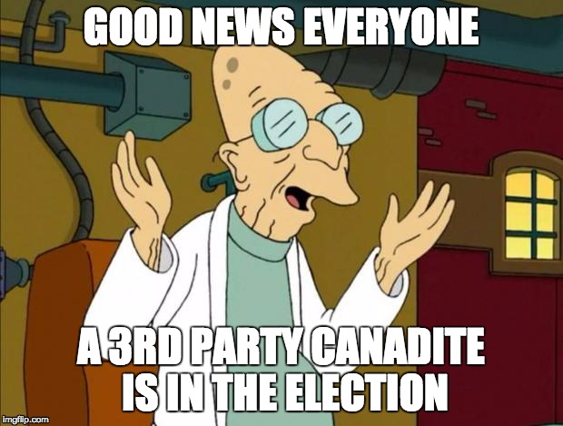 Professor Farnsworth Good News Everyone | GOOD NEWS EVERYONE; A 3RD PARTY CANADITE IS IN THE ELECTION | image tagged in professor farnsworth good news everyone | made w/ Imgflip meme maker