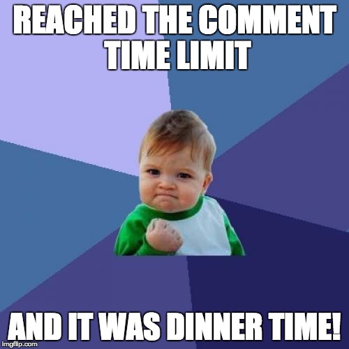 *dodge* ;) | REACHED THE COMMENT TIME LIMIT; AND IT WAS DINNER TIME! | image tagged in memes,success kid | made w/ Imgflip meme maker