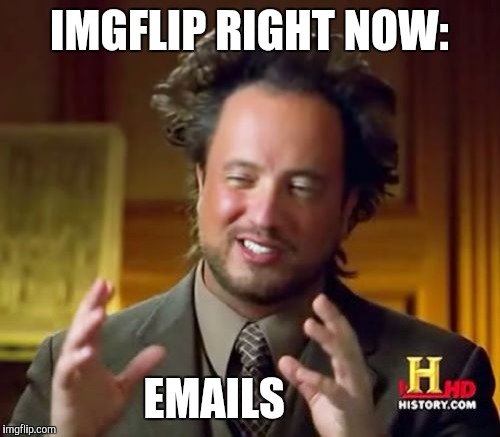 Ancient Aliens | IMGFLIP RIGHT NOW:; EMAILS | image tagged in memes,ancient aliens | made w/ Imgflip meme maker