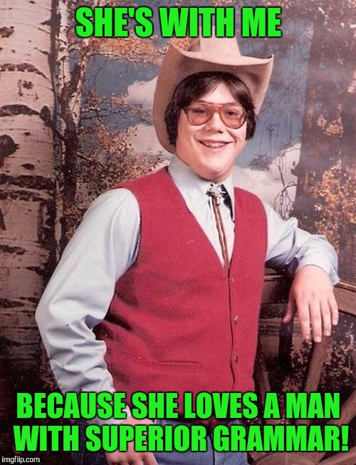 SHE'S WITH ME BECAUSE SHE LOVES A MAN WITH SUPERIOR GRAMMAR! | made w/ Imgflip meme maker