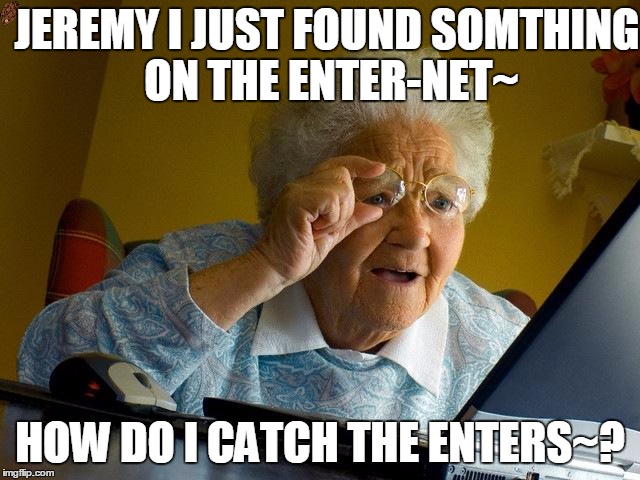 Grandma Finds The Internet | JEREMY I JUST FOUND SOMTHING ON THE ENTER-NET~; HOW DO I CATCH THE ENTERS~? | image tagged in memes,grandma finds the internet,scumbag | made w/ Imgflip meme maker